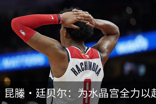 昆滕·廷贝尔：为水晶宫全力以赴，期待与弟弟在英超对决