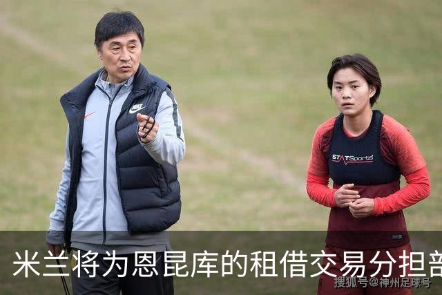 米兰将为恩昆库的租借交易分担部分薪资