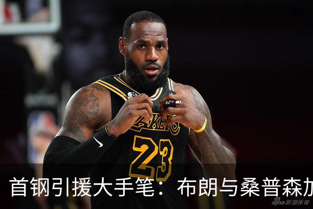 首钢引援大手笔：布朗与桑普森加盟，CBA争冠形势变幻